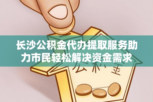 沙县长沙公积金代办提取服务助力市民轻松解决资金需求