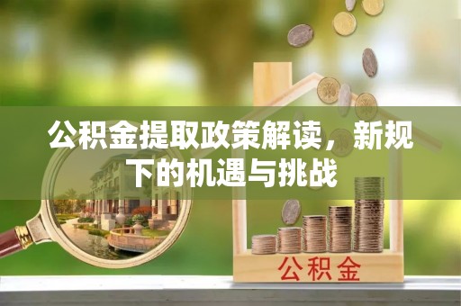 沙县公积金提取政策解读，新规下的机遇与挑战