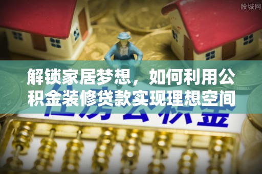 沙县解锁家居梦想，如何利用公积金装修贷款实现理想空间