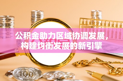 沙县公积金助力区域协调发展，构建均衡发展的新引擎