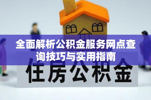 沙县全面解析公积金服务网点查询技巧与实用指南