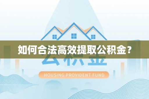 沙县如何合法高效提取公积金？