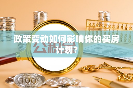 沙县政策变动如何影响你的买房计划？
