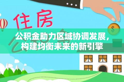 沙县公积金助力区域协调发展，构建均衡未来的新引擎