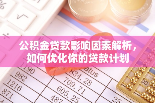 沙县公积金贷款影响因素解析，如何优化你的贷款计划