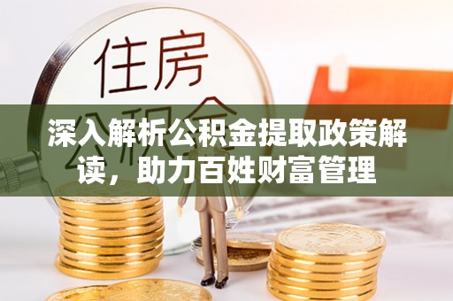 沙县深入解析公积金提取政策解读，助力百姓财富管理