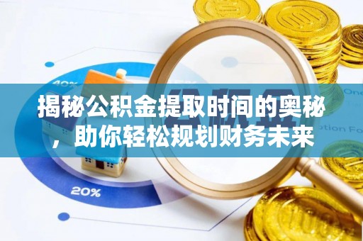 沙县揭秘公积金提取时间的奥秘，助你轻松规划财务未来