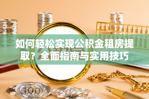 沙县如何轻松实现公积金租房提取？全面指南与实用技巧