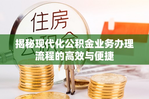 沙县揭秘现代化公积金业务办理流程的高效与便捷