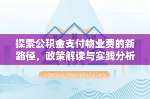 沙县探索公积金支付物业费的新路径，政策解读与实践分析