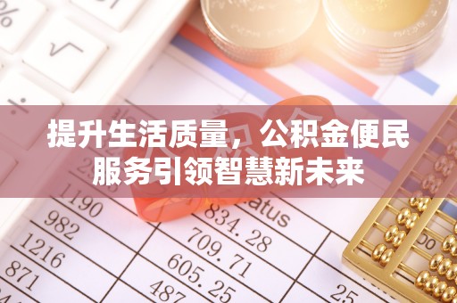 沙县提升生活质量，公积金便民服务引领智慧新未来