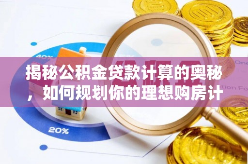 沙县揭秘公积金贷款计算的奥秘，如何规划你的理想购房计划