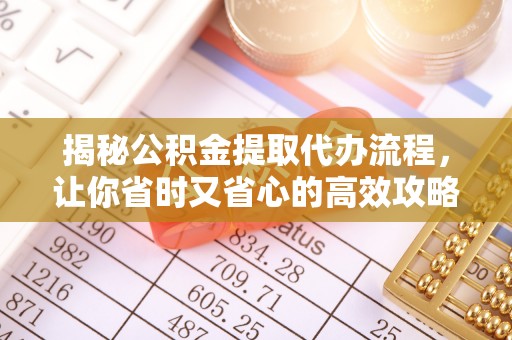 沙县揭秘公积金提取代办流程，让你省时又省心的高效攻略