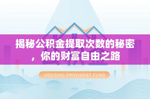 沙县揭秘公积金提取次数的秘密，你的财富自由之路