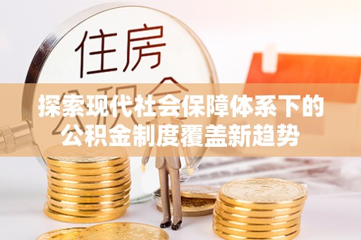 沙县探索现代社会保障体系下的公积金制度覆盖新趋势