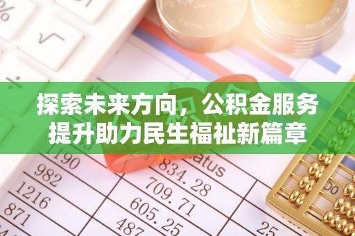 沙县探索未来方向，公积金服务提升助力民生福祉新篇章