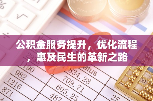 沙县公积金服务提升，优化流程，惠及民生的革新之路