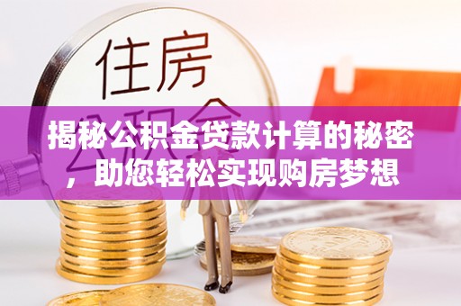沙县揭秘公积金贷款计算的秘密，助您轻松实现购房梦想