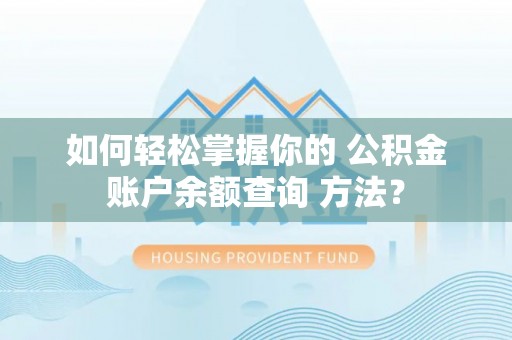 沙县如何轻松掌握你的 公积金账户余额查询 方法？