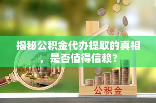 沙县揭秘公积金代办提取的真相，是否值得信赖？