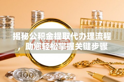 沙县揭秘公积金提取代办理流程，助您轻松掌握关键步骤