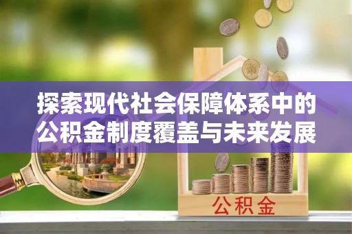 沙县探索现代社会保障体系中的公积金制度覆盖与未来发展