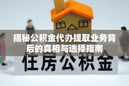沙县揭秘公积金代办提取业务背后的真相与选择指南