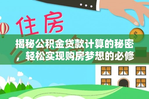 沙县揭秘公积金贷款计算的秘密，轻松实现购房梦想的必修课