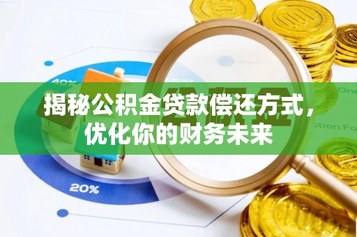 沙县揭秘公积金贷款偿还方式，优化你的财务未来