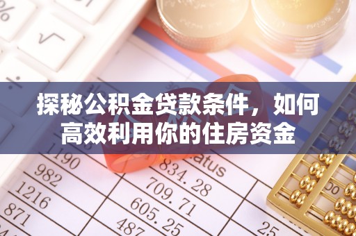 沙县探秘公积金贷款条件，如何高效利用你的住房资金