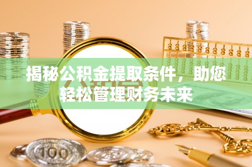 沙县揭秘公积金提取条件，助您轻松管理财务未来