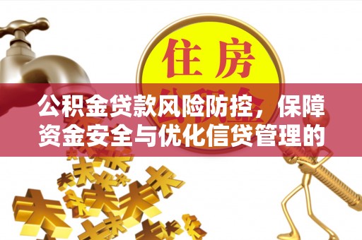 沙县公积金贷款风险防控，保障资金安全与优化信贷管理的关键策略