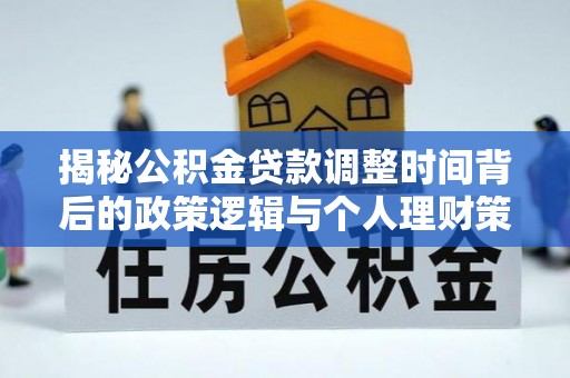 沙县揭秘公积金贷款调整时间背后的政策逻辑与个人理财策略
