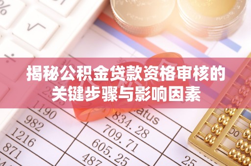 沙县揭秘公积金贷款资格审核的关键步骤与影响因素