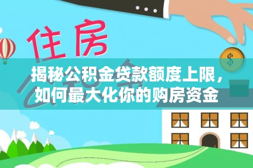 沙县揭秘公积金贷款额度上限，如何最大化你的购房资金