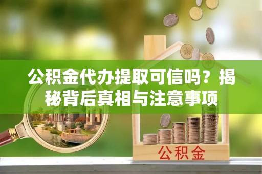 沙县公积金代办提取可信吗？揭秘背后真相与注意事项