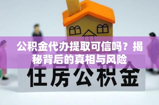 沙县公积金代办提取可信吗？揭秘背后的真相与风险