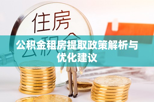 沙县公积金租房提取政策解析与优化建议