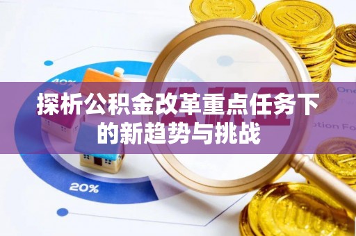 沙县探析公积金改革重点任务下的新趋势与挑战