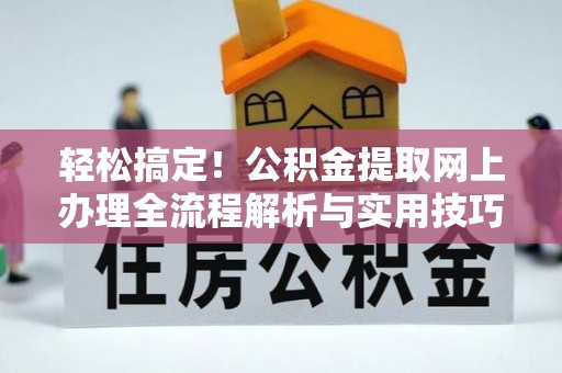 沙县轻松搞定！公积金提取网上办理全流程解析与实用技巧