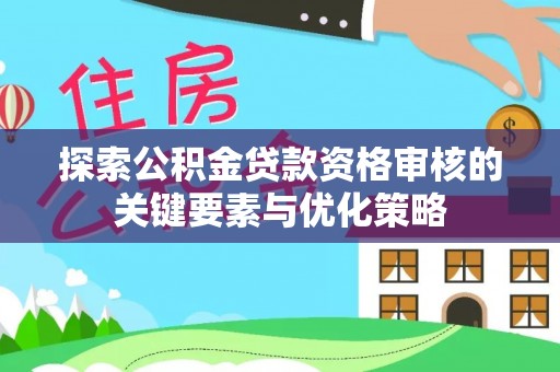 沙县探索公积金贷款资格审核的关键要素与优化策略