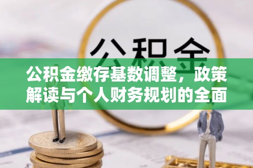 沙县公积金缴存基数调整，政策解读与个人财务规划的全面分析