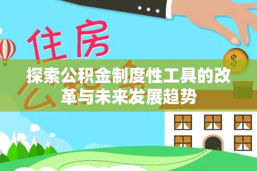 沙县探索公积金制度性工具的改革与未来发展趋势