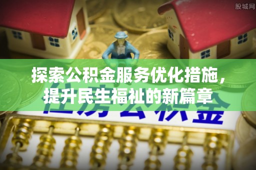 沙县探索公积金服务优化措施，提升民生福祉的新篇章