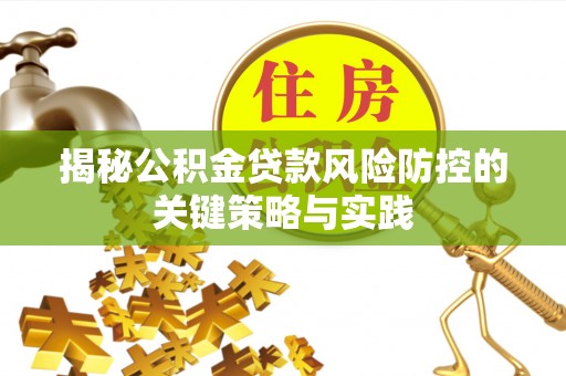 沙县揭秘公积金贷款风险防控的关键策略与实践