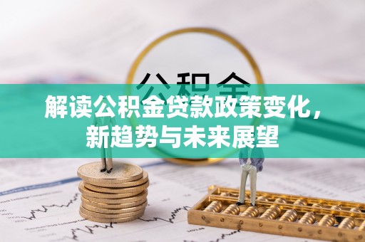 沙县解读公积金贷款政策变化，新趋势与未来展望