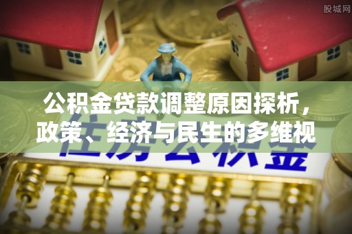 沙县公积金贷款调整原因探析，政策、经济与民生的多维视角