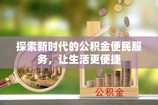 沙县探索新时代的公积金便民服务，让生活更便捷