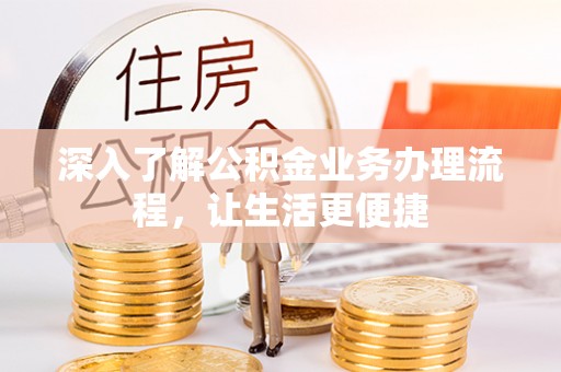 沙县深入了解公积金业务办理流程，让生活更便捷