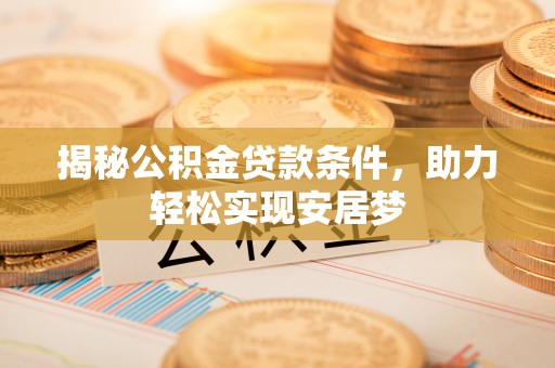 沙县揭秘公积金贷款条件，助力轻松实现安居梦